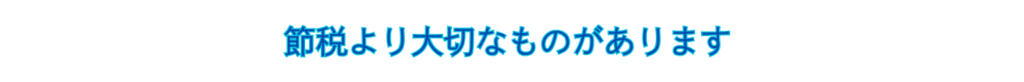 節税より大切なものがあります